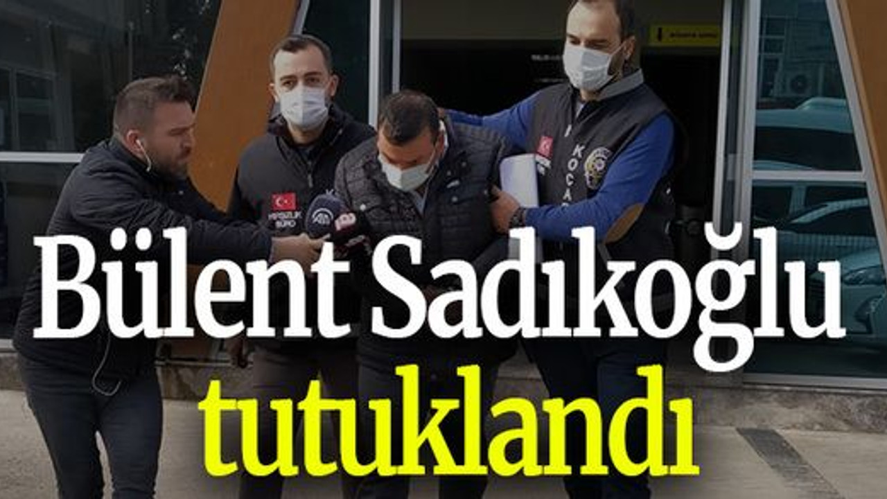 Bülent Sadıkoğlu tutuklandı